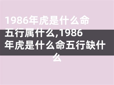 1986年虎是什么命五行属什么,1986年虎是什么命五行缺什么
