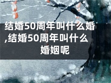 结婚50周年叫什么婚,结婚50周年叫什么婚姻呢