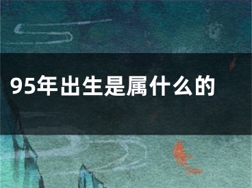 95年出生是属什么的