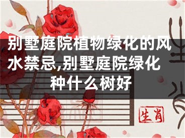 别墅庭院植物绿化的风水禁忌,别墅庭院绿化种什么树好