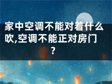 家中空调不能对着什么吹,空调不能正对房门?