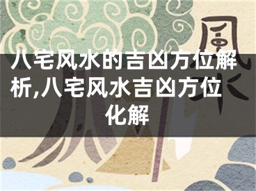 八宅风水的吉凶方位解析,八宅风水吉凶方位化解