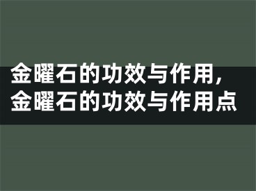 金曜石的功效与作用,金曜石的功效与作用点