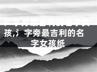 氵字旁最吉利的名字女孩,氵字旁最吉利的名字女孩纸