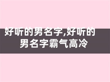 好听的男名字,好听的男名字霸气高冷