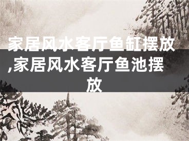 家居风水客厅鱼缸摆放,家居风水客厅鱼池摆放