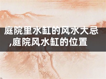 庭院里水缸的风水大忌,庭院风水缸的位置