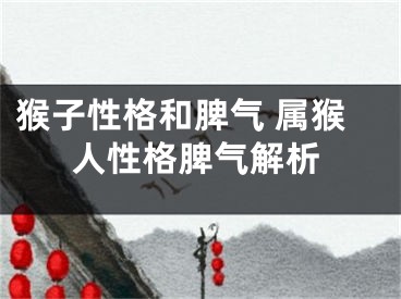 猴子性格和脾气 属猴人性格脾气解析