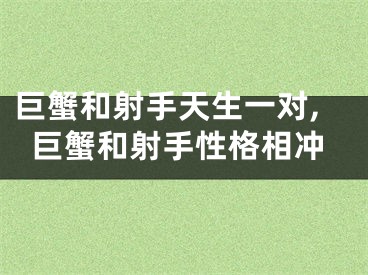 巨蟹和射手天生一对,巨蟹和射手性格相冲
