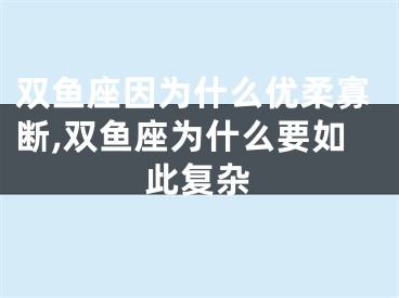 双鱼座因为什么优柔寡断,双鱼座为什么要如此复杂