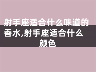 射手座适合什么味道的香水,射手座适合什么颜色