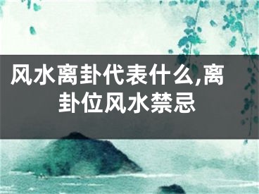 风水离卦代表什么,离卦位风水禁忌