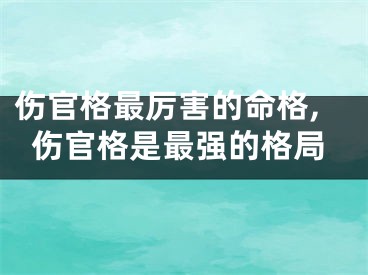 伤官格最厉害的命格,伤官格是最强的格局