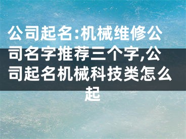 公司起名:机械维修公司名字推荐三个字,公司起名机械科技类怎么起