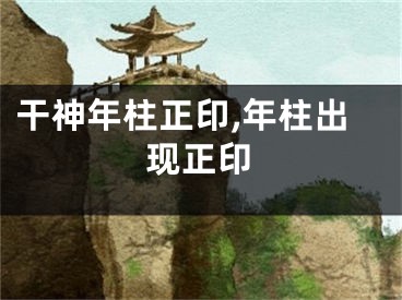 干神年柱正印,年柱出现正印