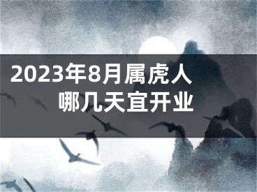 2023年8月属虎人哪几天宜开业