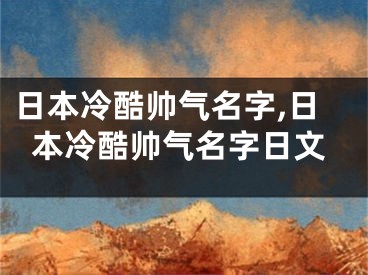 日本冷酷帅气名字,日本冷酷帅气名字日文