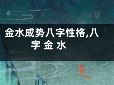 金水成势八字性格,八字 金 水