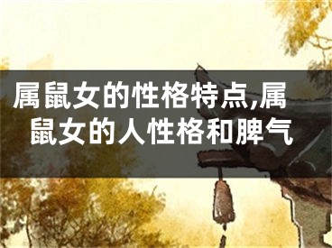 属鼠女的性格特点,属鼠女的人性格和脾气