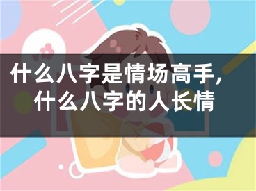 什么八字是情场高手,什么八字的人长情