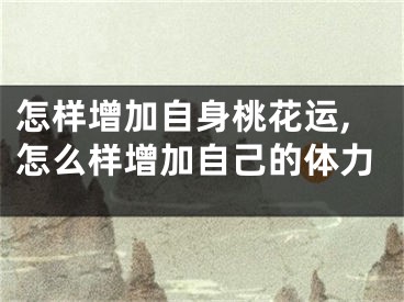 怎样增加自身桃花运,怎么样增加自己的体力