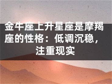 金牛座上升星座是摩羯座的性格：低调沉稳，注重现实