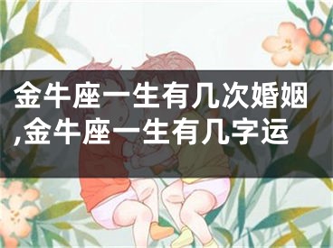 金牛座一生有几次婚姻,金牛座一生有几字运