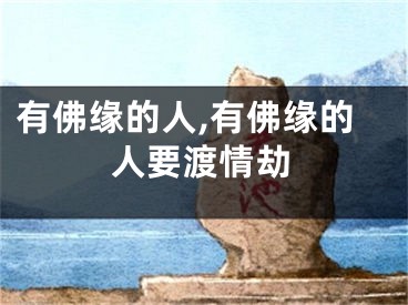有佛缘的人,有佛缘的人要渡情劫