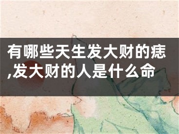 有哪些天生发大财的痣,发大财的人是什么命