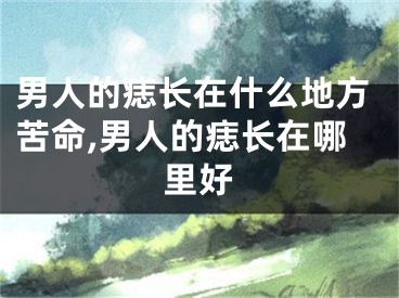 男人的痣长在什么地方苦命,男人的痣长在哪里好