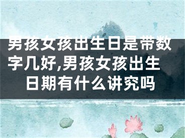 男孩女孩出生日是带数字几好,男孩女孩出生日期有什么讲究吗