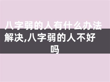 八字弱的人有什么办法解决,八字弱的人不好吗