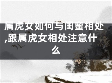 属虎女如何与闺蜜相处,跟属虎女相处注意什么