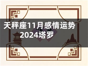 天秤座11月感情运势2024塔罗