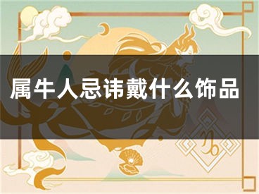 属牛人忌讳戴什么饰品