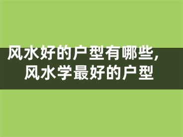 风水好的户型有哪些,风水学最好的户型