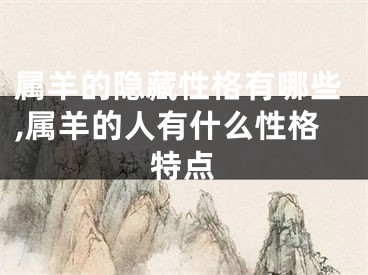 属羊的隐藏性格有哪些,属羊的人有什么性格特点
