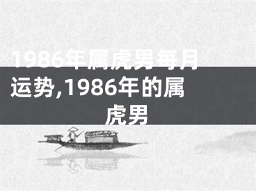 1986年属虎男每月运势,1986年的属虎男