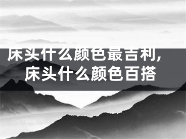 床头什么颜色最吉利,床头什么颜色百搭
