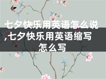 七夕快乐用英语怎么说,七夕快乐用英语缩写怎么写