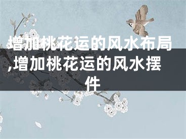 增加桃花运的风水布局,增加桃花运的风水摆件