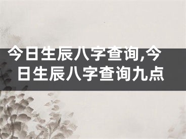 今日生辰八字查询,今日生辰八字查询九点