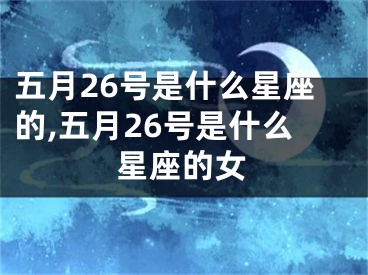 五月26号是什么星座的,五月26号是什么星座的女