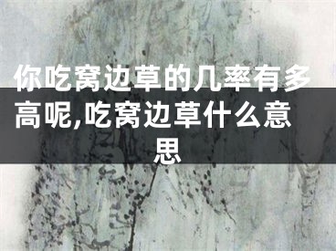 你吃窝边草的几率有多高呢,吃窝边草什么意思