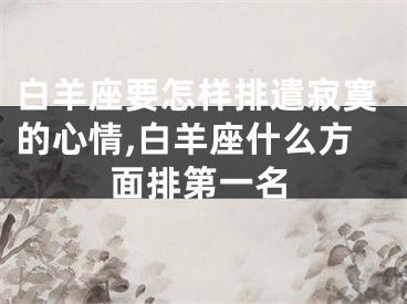 白羊座要怎样排遣寂寞的心情,白羊座什么方面排第一名