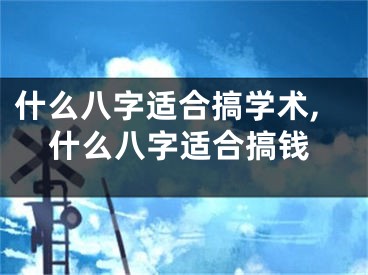 什么八字适合搞学术,什么八字适合搞钱