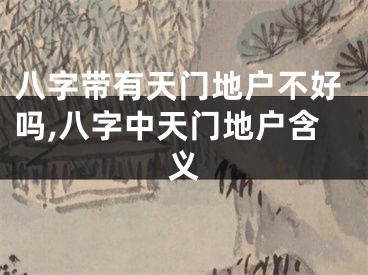 八字带有天门地户不好吗,八字中天门地户含义
