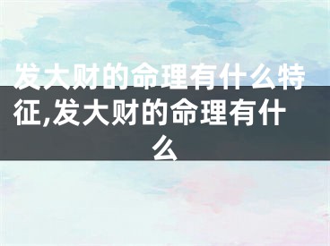 发大财的命理有什么特征,发大财的命理有什么