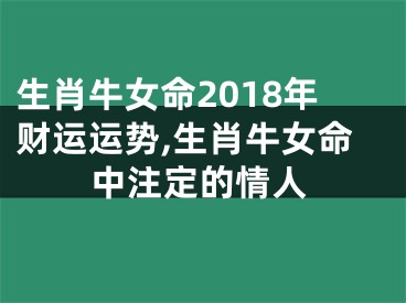 生肖牛女命2018年财运运势,生肖牛女命中注定的情人