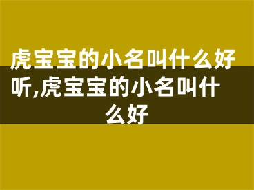 虎宝宝的小名叫什么好听,虎宝宝的小名叫什么好